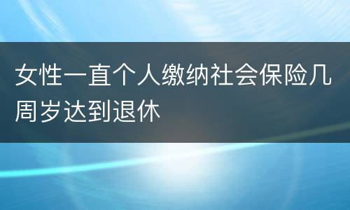 女性一直个人缴纳社会保险几周岁达到退休