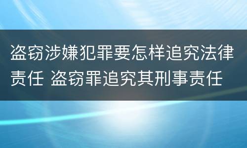 盗窃涉嫌犯罪要怎样追究法律责任 盗窃罪追究其刑事责任