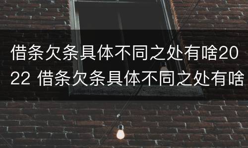 借条欠条具体不同之处有啥2022 借条欠条具体不同之处有啥2022规定
