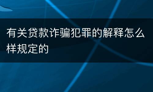 有关贷款诈骗犯罪的解释怎么样规定的