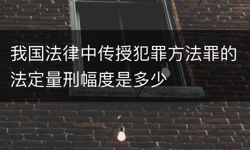 我国法律中传授犯罪方法罪的法定量刑幅度是多少