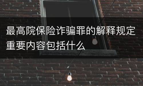 最高院保险诈骗罪的解释规定重要内容包括什么