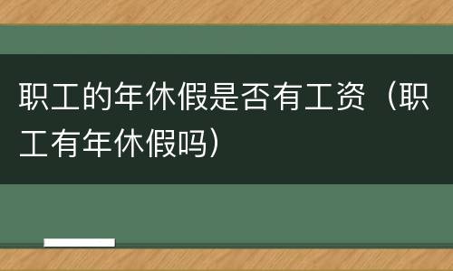 职工的年休假是否有工资（职工有年休假吗）