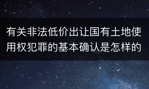 有关非法低价出让国有土地使用权犯罪的基本确认是怎样的