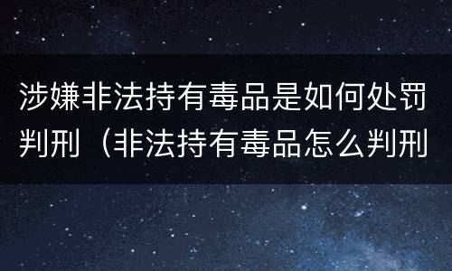 涉嫌非法持有毒品是如何处罚判刑（非法持有毒品怎么判刑）