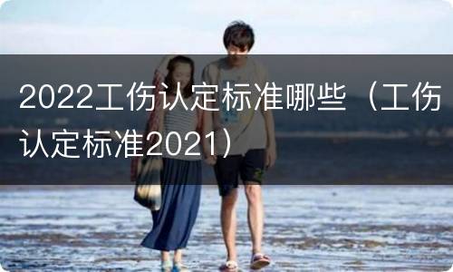 2022工伤认定标准哪些（工伤认定标准2021）