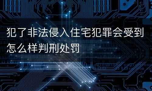 犯了非法侵入住宅犯罪会受到怎么样判刑处罚