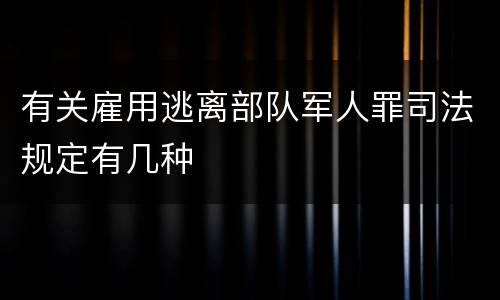 有关雇用逃离部队军人罪司法规定有几种