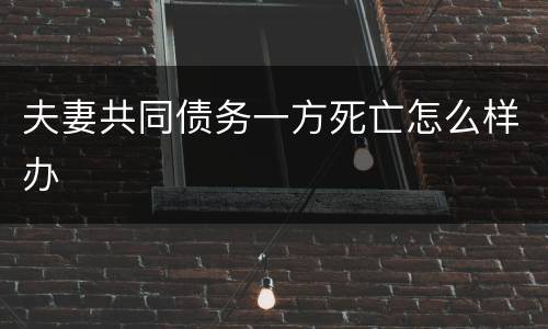 夫妻共同债务一方死亡怎么样办