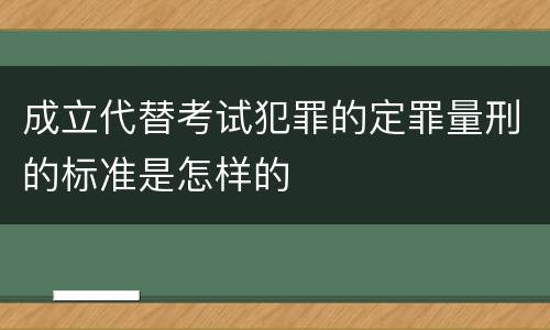 成立代替考试犯罪的定罪量刑的标准是怎样的