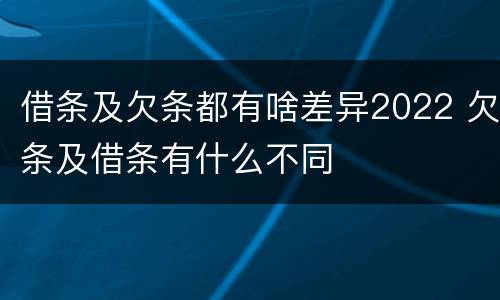借条及欠条都有啥差异2022 欠条及借条有什么不同