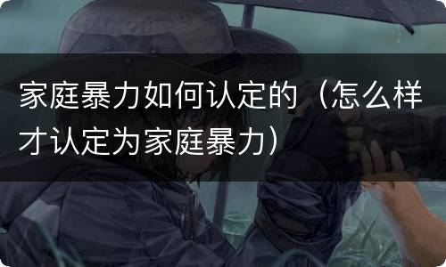 家庭暴力如何认定的（怎么样才认定为家庭暴力）