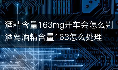 酒精含量163mg开车会怎么判 酒驾酒精含量163怎么处理