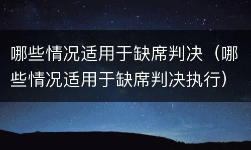 哪些情况适用于缺席判决（哪些情况适用于缺席判决执行）