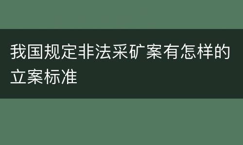 我国规定非法采矿案有怎样的立案标准