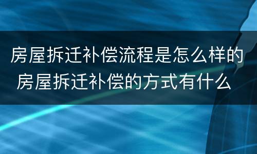 房屋拆迁补偿流程是怎么样的 房屋拆迁补偿的方式有什么