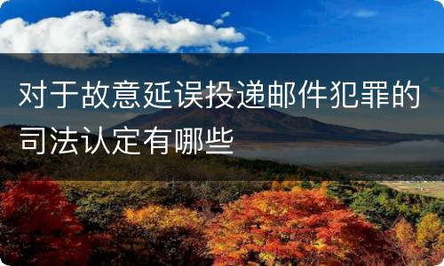 对于故意延误投递邮件犯罪的司法认定有哪些