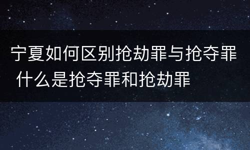 宁夏如何区别抢劫罪与抢夺罪 什么是抢夺罪和抢劫罪