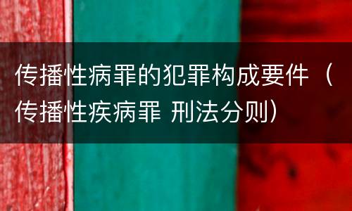 传播性病罪的犯罪构成要件（传播性疾病罪 刑法分则）