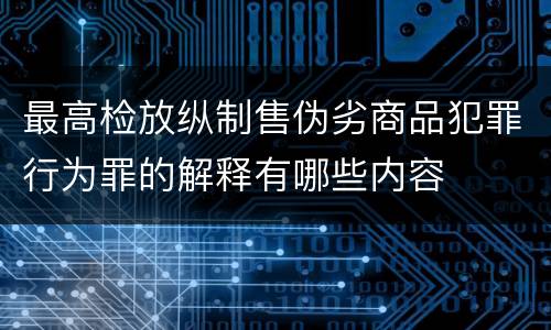 最高检放纵制售伪劣商品犯罪行为罪的解释有哪些内容