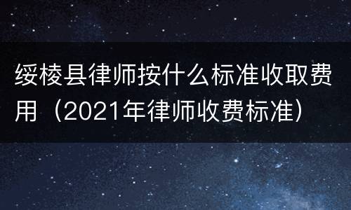 绥棱县律师按什么标准收取费用（2021年律师收费标准）