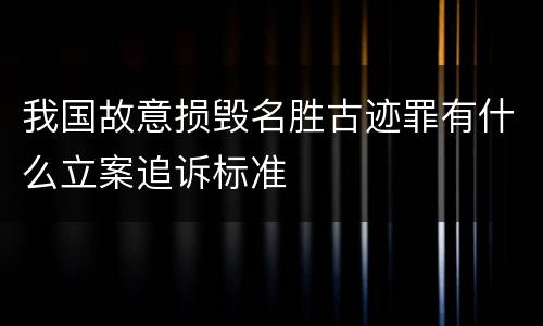 我国故意损毁名胜古迹罪有什么立案追诉标准