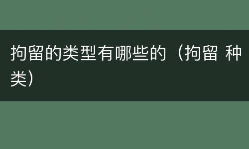 拘留的类型有哪些的（拘留 种类）