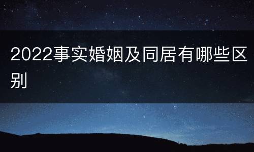 2022事实婚姻及同居有哪些区别