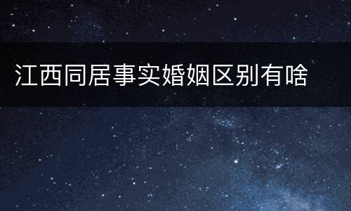 江西同居事实婚姻区别有啥