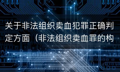 关于非法组织卖血犯罪正确判定方面（非法组织卖血罪的构成要件）