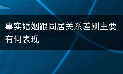 事实婚姻跟同居关系差别主要有何表现