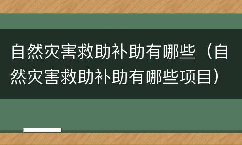 自然灾害救助补助有哪些（自然灾害救助补助有哪些项目）