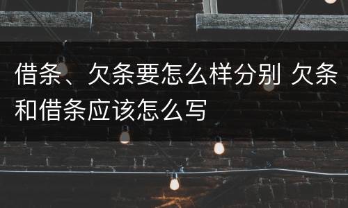 借条、欠条要怎么样分别 欠条和借条应该怎么写