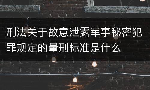 刑法关于故意泄露军事秘密犯罪规定的量刑标准是什么