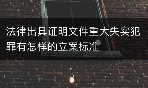 法律出具证明文件重大失实犯罪有怎样的立案标准