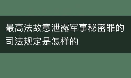最高法故意泄露军事秘密罪的司法规定是怎样的
