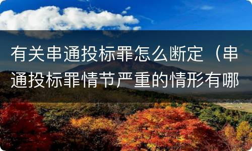 有关串通投标罪怎么断定（串通投标罪情节严重的情形有哪些）