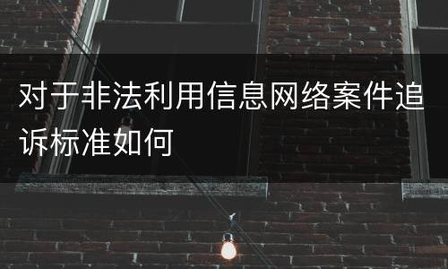 对于非法利用信息网络案件追诉标准如何