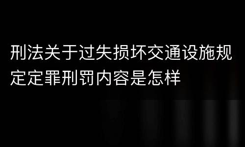 刑法关于过失损坏交通设施规定定罪刑罚内容是怎样
