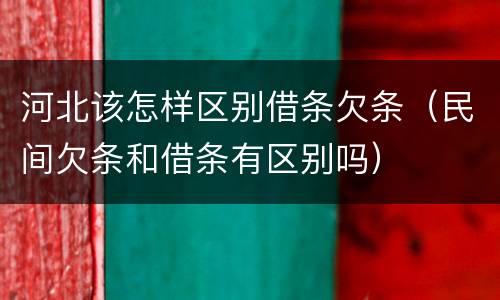 河北该怎样区别借条欠条（民间欠条和借条有区别吗）