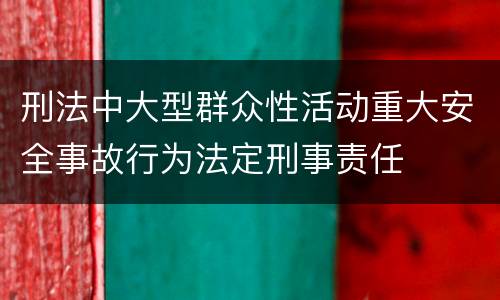 刑法中大型群众性活动重大安全事故行为法定刑事责任