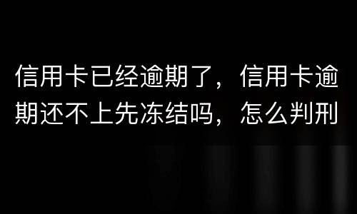 信用卡已经逾期了，信用卡逾期还不上先冻结吗，怎么判刑的