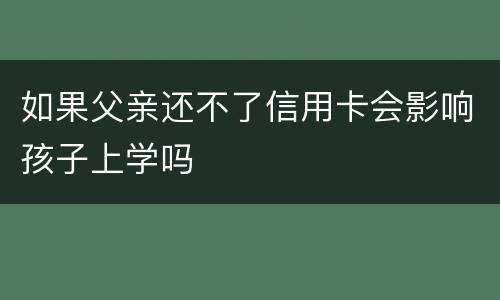 如果父亲还不了信用卡会影响孩子上学吗