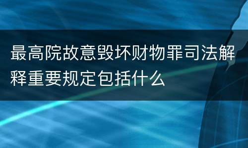 最高院故意毁坏财物罪司法解释重要规定包括什么
