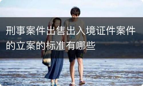 刑事案件出售出入境证件案件的立案的标准有哪些