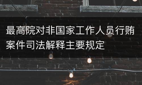 最高院对非国家工作人员行贿案件司法解释主要规定