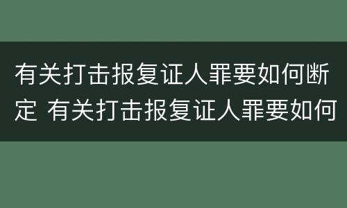 有关打击报复证人罪要如何断定 有关打击报复证人罪要如何断定呢