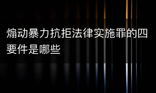 煽动暴力抗拒法律实施罪的四要件是哪些