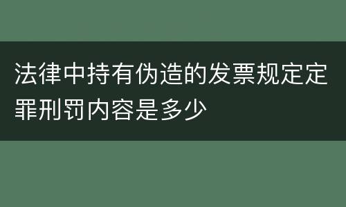 法律中持有伪造的发票规定定罪刑罚内容是多少