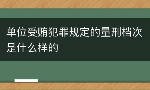 单位受贿犯罪规定的量刑档次是什么样的